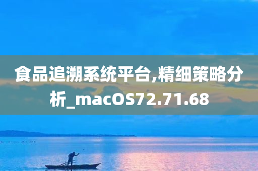 食品追溯系统平台,精细策略分析_macOS72.71.68