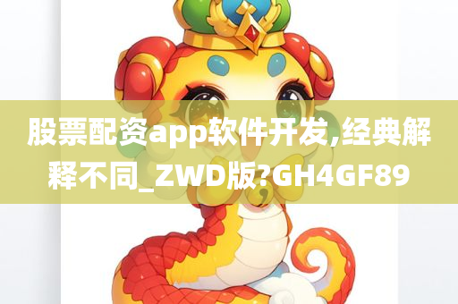 股票配资app软件开发,经典解释不同_ZWD版?GH4GF89