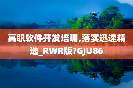 高职软件开发培训,落实迅速精选_RWR版?GJU86