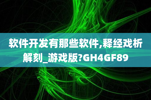 软件开发有那些软件,释经戏析解刻_游戏版?GH4GF89