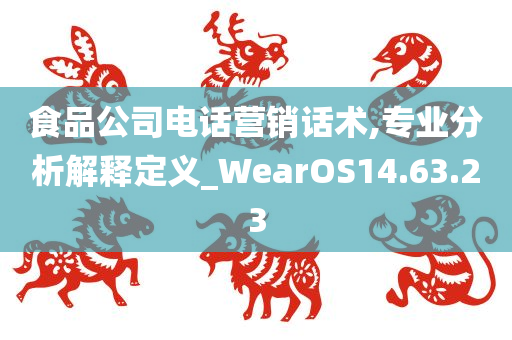 食品公司电话营销话术,专业分析解释定义_WearOS14.63.23