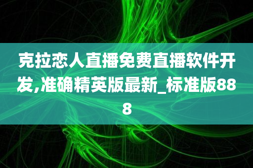 克拉恋人直播免费直播软件开发,准确精英版最新_标准版888