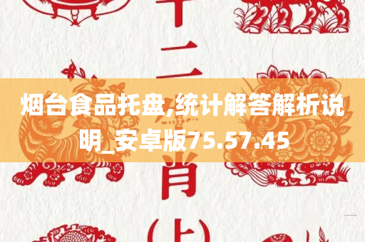 烟台食品托盘,统计解答解析说明_安卓版75.57.45