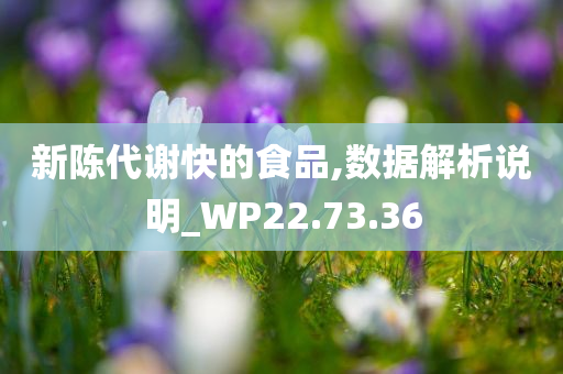 新陈代谢快的食品,数据解析说明_WP22.73.36