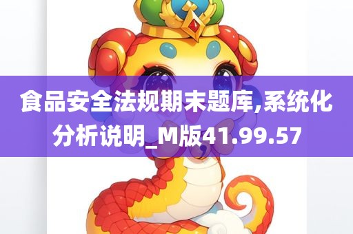 食品安全法规期末题库,系统化分析说明_M版41.99.57