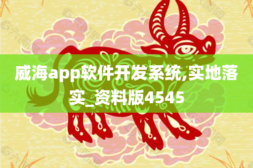 威海app软件开发系统,实地落实_资料版4545