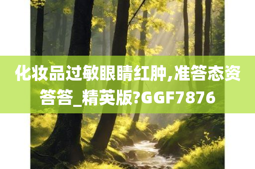 化妆品过敏眼睛红肿,准答态资答答_精英版?GGF7876