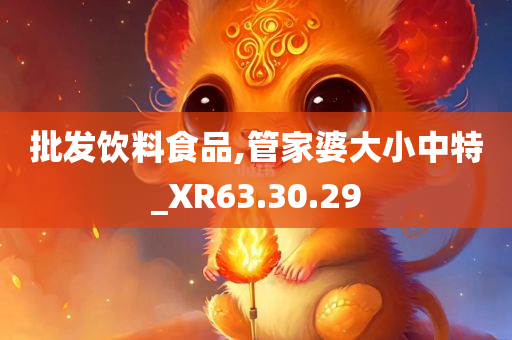 批发饮料食品,管家婆大小中特_XR63.30.29