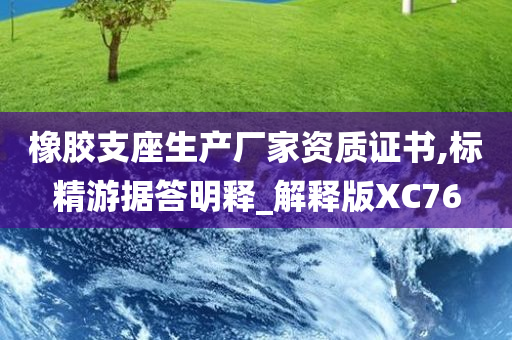 橡胶支座生产厂家资质证书,标精游据答明释_解释版XC76