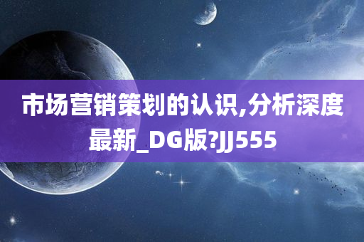 市场营销策划的认识,分析深度最新_DG版?JJ555