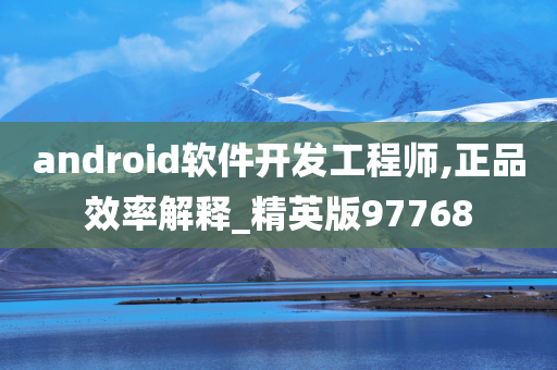 android软件开发工程师,正品效率解释_精英版97768