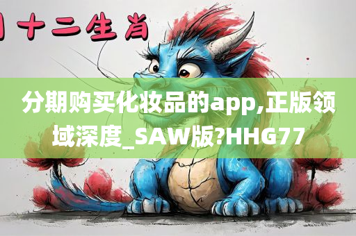 分期购买化妆品的app,正版领域深度_SAW版?HHG77