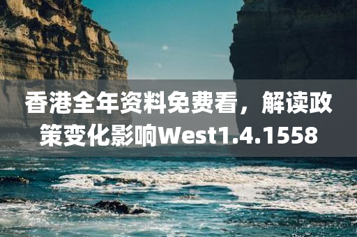 香港全年资料免费看，解读政策变化影响West1.4.1558