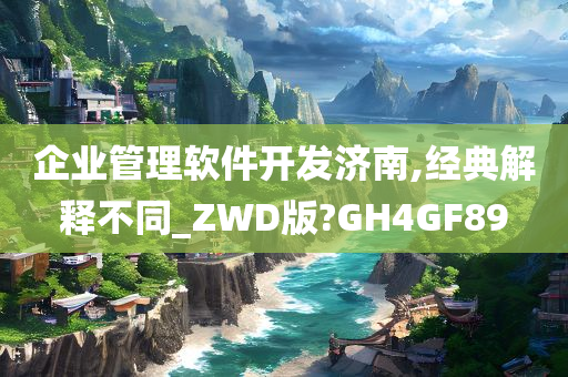 企业管理软件开发济南,经典解释不同_ZWD版?GH4GF89