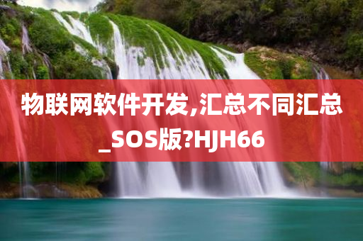 物联网软件开发,汇总不同汇总_SOS版?HJH66