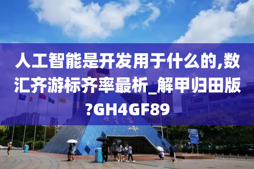 人工智能是开发用于什么的,数汇齐游标齐率最析_解甲归田版?GH4GF89