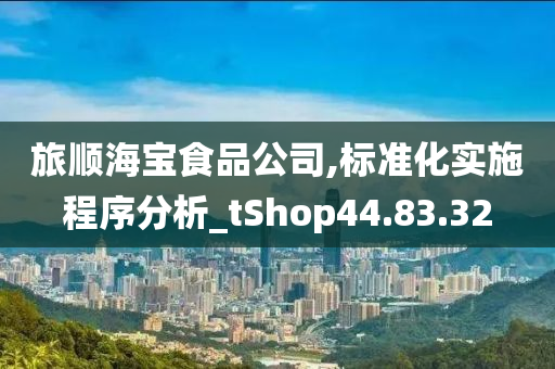 旅顺海宝食品公司,标准化实施程序分析_tShop44.83.32