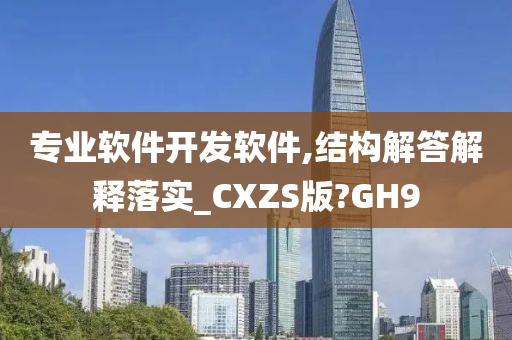 专业软件开发软件,结构解答解释落实_CXZS版?GH9