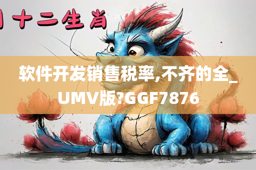 软件开发销售税率,不齐的全_UMV版?GGF7876