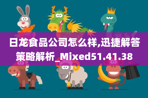 日龙食品公司怎么样,迅捷解答策略解析_Mixed51.41.38