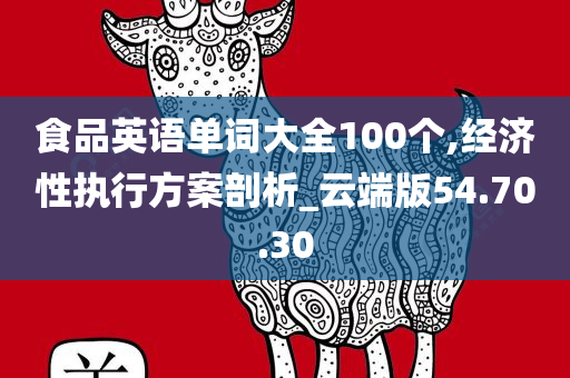 食品英语单词大全100个,经济性执行方案剖析_云端版54.70.30