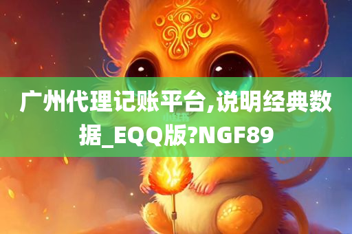 广州代理记账平台,说明经典数据_EQQ版?NGF89