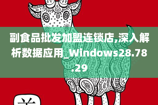 副食品批发加盟连锁店,深入解析数据应用_Windows28.78.29