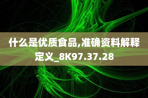 什么是优质食品,准确资料解释定义_8K97.37.28