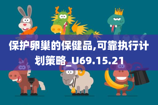 保护卵巢的保健品,可靠执行计划策略_U69.15.21