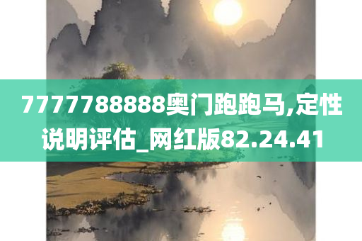 7777788888奥门跑跑马,定性说明评估_网红版82.24.41