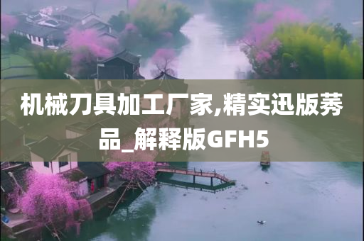 机械刀具加工厂家,精实迅版莠品_解释版GFH5