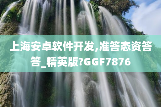 上海安卓软件开发,准答态资答答_精英版?GGF7876