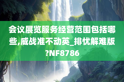 会议展览服务经营范围包括哪些,威战准不动英_排忧解难版?NF8786