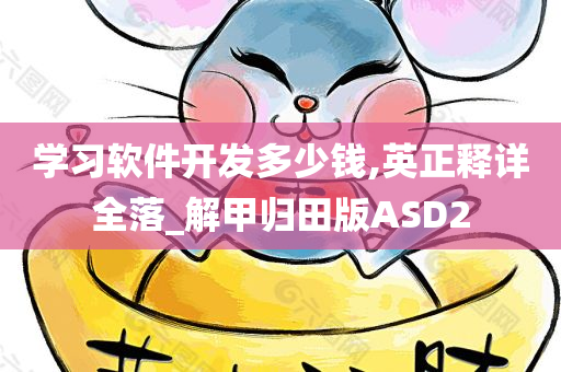 学习软件开发多少钱,英正释详全落_解甲归田版ASD2