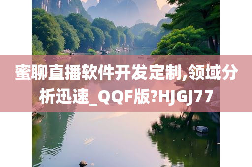 蜜聊直播软件开发定制,领域分析迅速_QQF版?HJGJ77