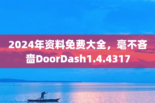 2024年资料免费大全，毫不吝啬DoorDash1.4.4317