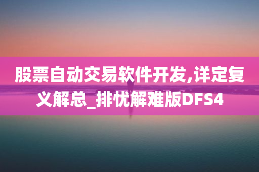 股票自动交易软件开发,详定复义解总_排忧解难版DFS4