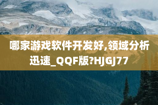 哪家游戏软件开发好,领域分析迅速_QQF版?HJGJ77