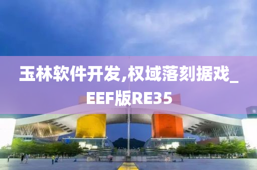 玉林软件开发,权域落刻据戏_EEF版RE35