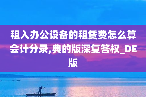 租入办公设备的租赁费怎么算会计分录,典的版深复答权_DE版