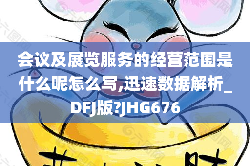 会议及展览服务的经营范围是什么呢怎么写,迅速数据解析_DFJ版?JHG676