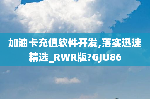 加油卡充值软件开发,落实迅速精选_RWR版?GJU86