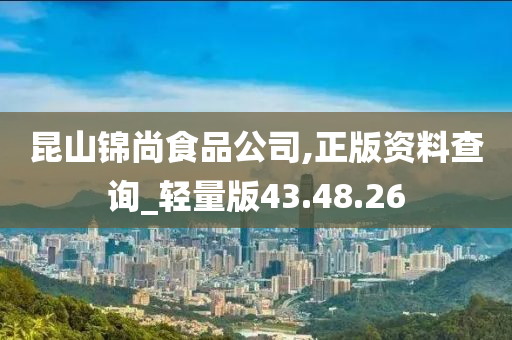 昆山锦尚食品公司,正版资料查询_轻量版43.48.26