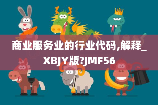 商业服务业的行业代码,解释_XBJY版?JMF56