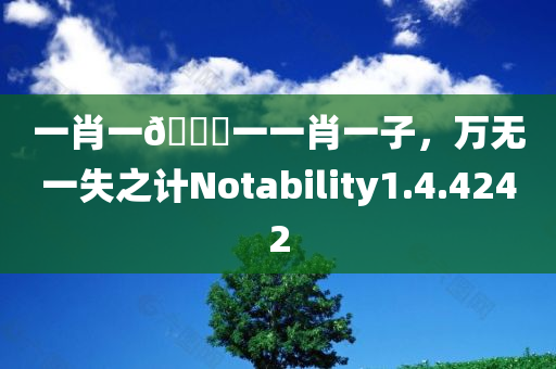 一肖一🐎一一肖一子，万无一失之计Notability1.4.4242