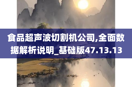 食品超声波切割机公司,全面数据解析说明_基础版47.13.13