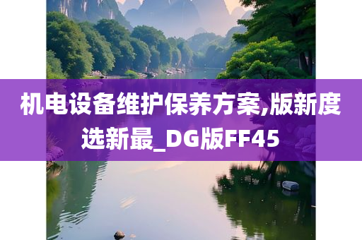 机电设备维护保养方案,版新度选新最_DG版FF45