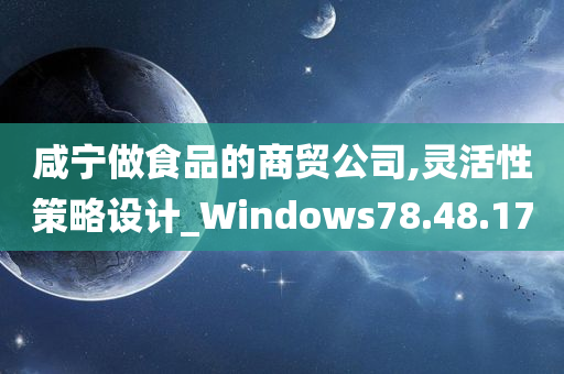 咸宁做食品的商贸公司,灵活性策略设计_Windows78.48.17