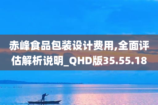 赤峰食品包装设计费用,全面评估解析说明_QHD版35.55.18