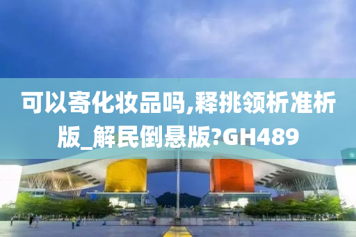 可以寄化妆品吗,释挑领析准析版_解民倒悬版?GH489